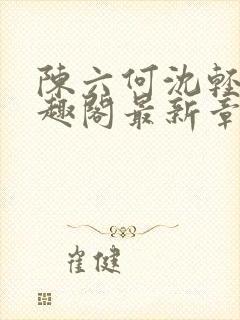 陈六何沈轻舞笔趣阁最新章节