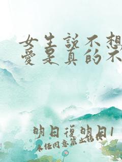 女生说不想谈恋爱是真的不想谈吗