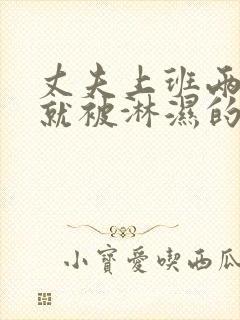 丈夫上班两秒后就被淋湿的妻子