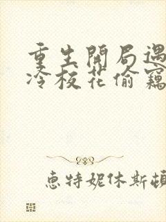 重生开局遇到高冷校花偷窃