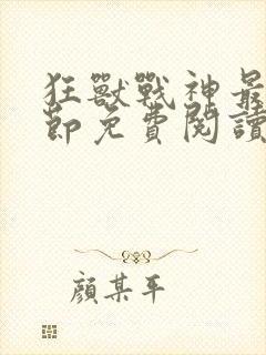 狂兽战神最新章节免费阅读无弹窗