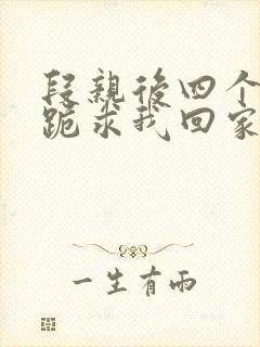 段亲后四个姐姐跪求我回家