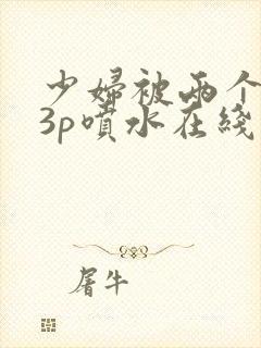 少妇被两个黑人3p喷水在线观看