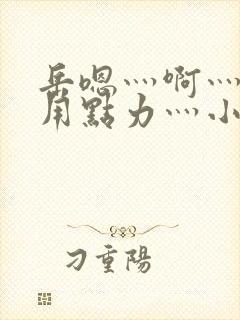 岳嗯灬啊灬嗯灬用点力灬小说