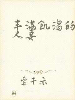 丰满饥渴的邻居人妻