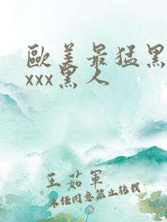 欧美最猛黑人xxxx黑人