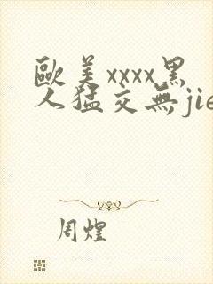 欧美xxxx黑人猛交无jie