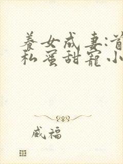 养女成妻:首长私蜜甜宠小说