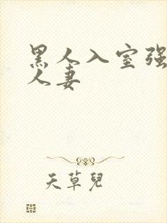 黑人入室强丰满人妻