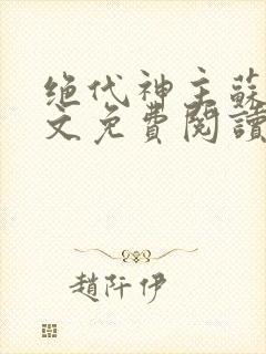 绝代神主苏莫全文免费阅读无弹窗