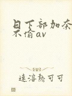 日下部加奈人妻不偷av