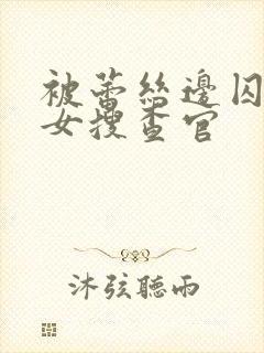 被蕾丝边囚禁的女搜查官