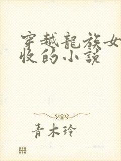 穿越龙族女主全收的小说