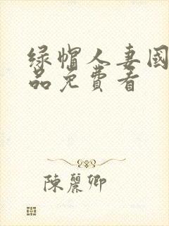 绿帽人妻国产精品免费看