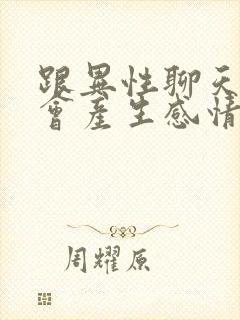 跟异性聊天久了会产生感情吗