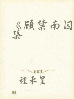 《顾禁南囚》全集