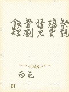 蚀骨情殇祭流年短剧免费观看