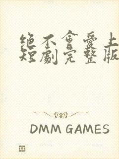 绝不会爱上你了短剧完整版