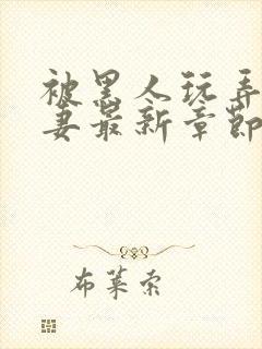 被黑人玩弄的人妻最新章节内容