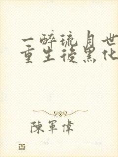 一醉琉月世子妃重生后黑化了