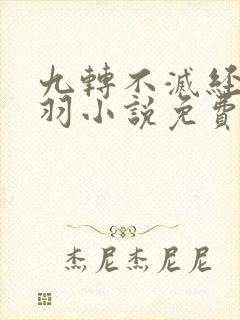 九转不灭经周轻羽小说免费阅读
