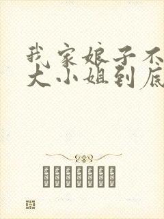 我家娘子不对劲大小姐到底是谁