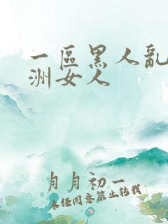 一区黑人乱搞亚洲女人