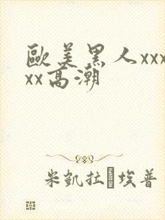 欧美黑人xxxxx高潮