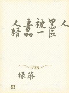 人妻被黑人侵犯精品一区