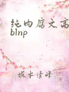 纯肉腐文高h blnp