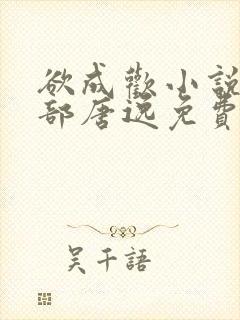 欲成欢小说第二部唐逸免费阅读