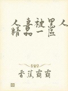 人妻被黑人侵犯精品一区