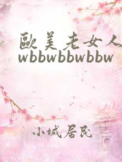 欧美老女人bbwbbwbbwbbw