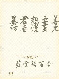 暴君想要善良地活着漫画免费