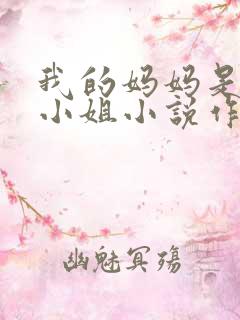 我的妈妈是高级小姐小说作者