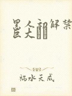 黑人初解禁黑人巨大マラ