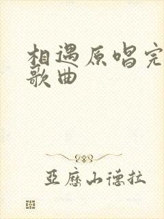 相遇原唱完整版歌曲