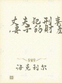 丈夫犯刑事案件,妻子的财产需要冻结吗