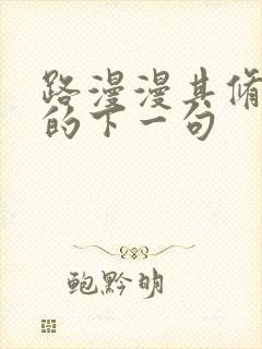 路漫漫其修远兮的下一句