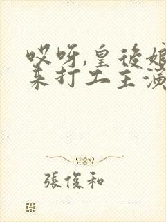 哎呀,皇后娘娘来打工主演