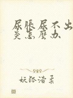 尿胀尿不出膀胱炎怎么办