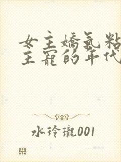 女主娇气粘人男主宠的年代文