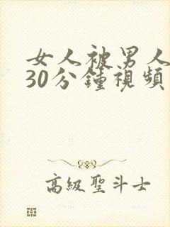 女人被男人爽捅30分钟视频