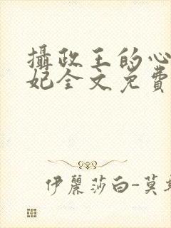 摄政王的心尖宠妃全文免费阅读