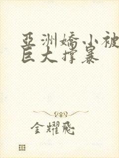 亚洲娇小被黑人巨大撑暴