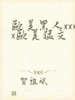 欧美黑人xxxx欧美猛交