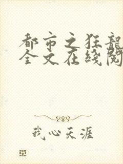 都市之狂龙战神全文在线阅读