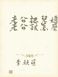 老公把儿媳妇当老公该怎么回