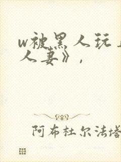 w被黑人玩弄的人妻》,