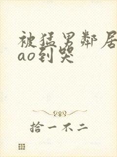 被猛男邻居夫cao到哭